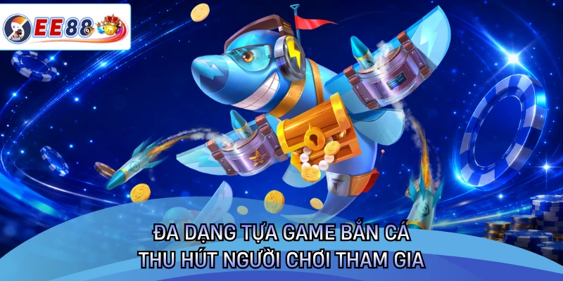 Đa dạng tựa game bắn cá thu hút người chơi tham gia