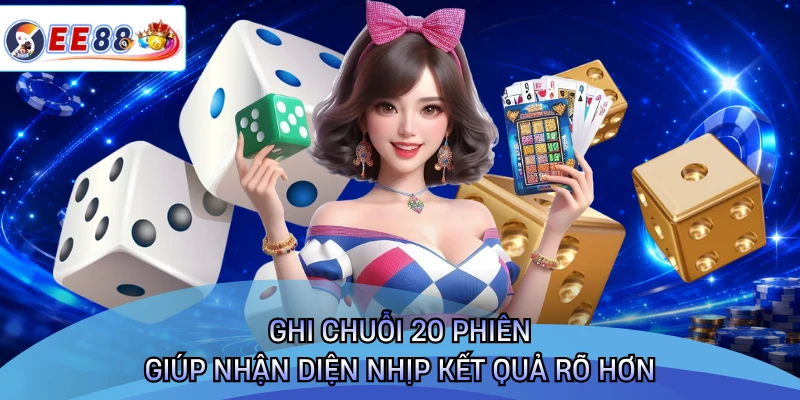 Ghi chuỗi 20 phiên giúp nhận diện nhịp kết quả rõ hơn