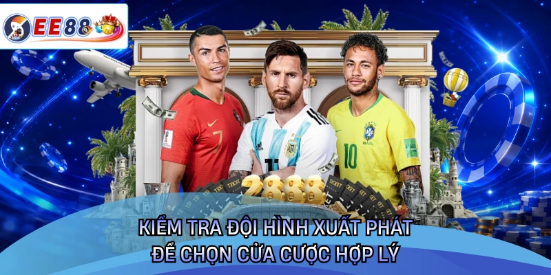 Kiểm tra đội hình xuất phát để chọn cửa cược hợp lý