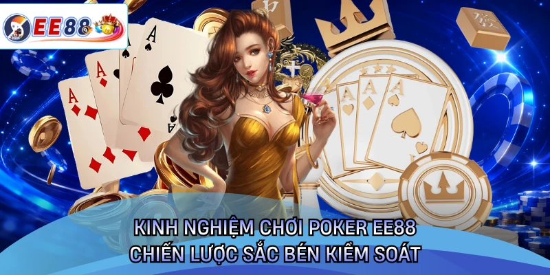 Kinh Nghiệm Chơi Poker EE88 - Chiến Lược Sắc Bén Kiểm Soát