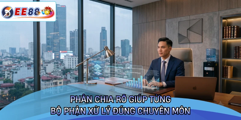 Phân chia rõ giúp từng bộ phận xử lý đúng chuyên môn